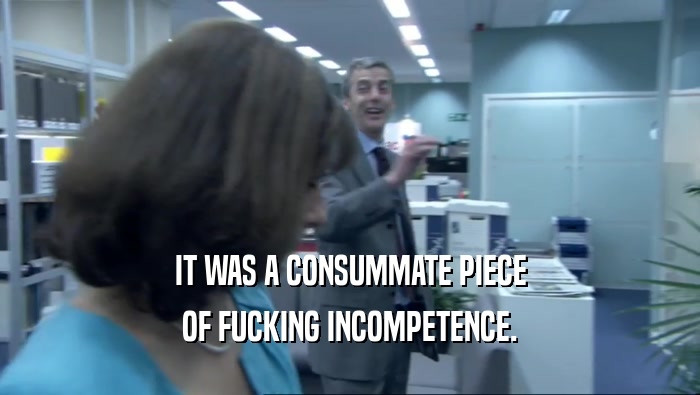 IT WAS A CONSUMMATE PIECE OF FUCKING INCOMPETENCE. 