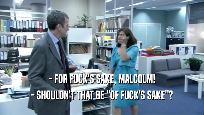 - FOR FUCK'S SAKE, MALCOLM! - SHOULDN'T THAT BE 