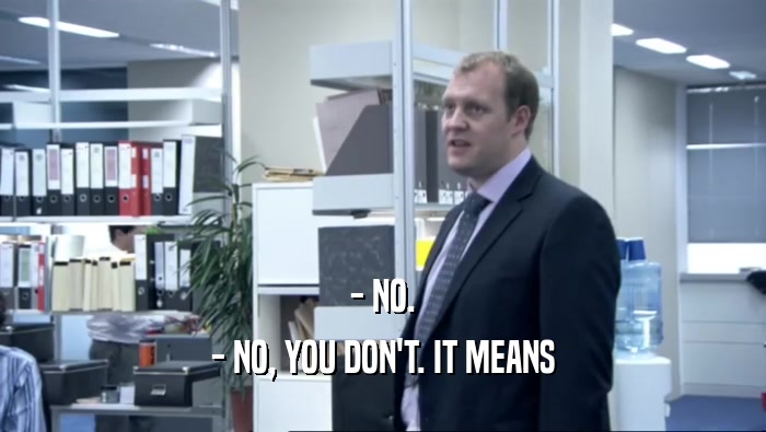 - NO. - NO, YOU DON'T. IT MEANS 