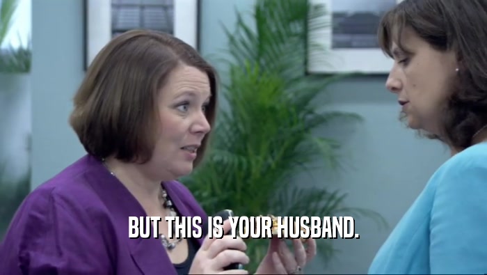 BUT THIS IS YOUR HUSBAND.  