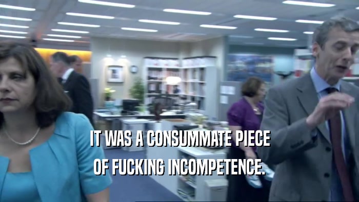 IT WAS A CONSUMMATE PIECE OF FUCKING INCOMPETENCE. 