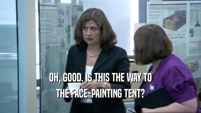 OH, GOOD. IS THIS THE WAY TO
 THE FACE-PAINTING TENT?
 