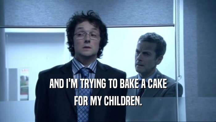 AND I'M TRYING TO BAKE A CAKE FOR MY CHILDREN. 