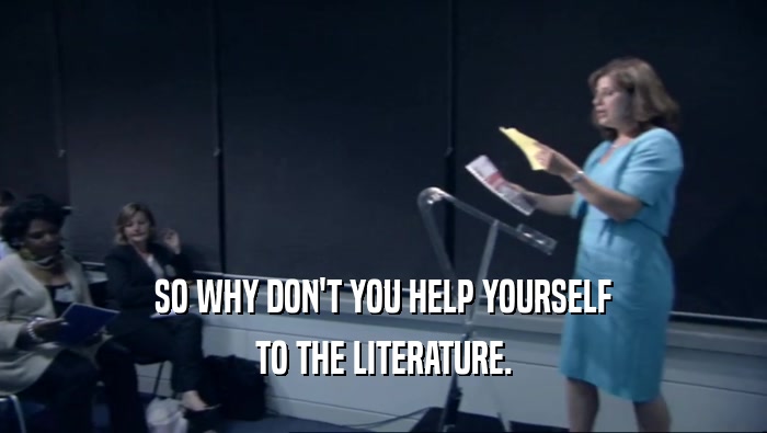 SO WHY DON'T YOU HELP YOURSELF TO THE LITERATURE. 