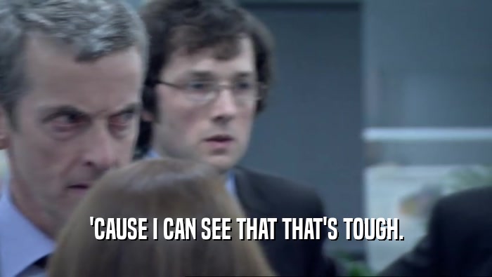 'CAUSE I CAN SEE THAT THAT'S TOUGH.  