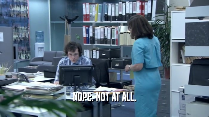NOPE. NOT AT ALL.  