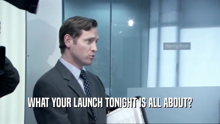 WHAT YOUR LAUNCH TONIGHT IS ALL ABOUT?  