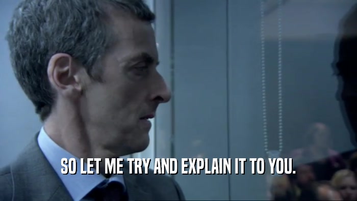 SO LET ME TRY AND EXPLAIN IT TO YOU.  