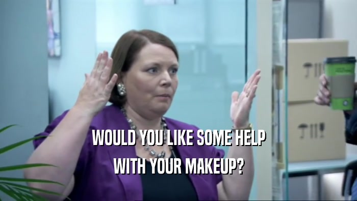 WOULD YOU LIKE SOME HELP
 WITH YOUR MAKEUP?
 