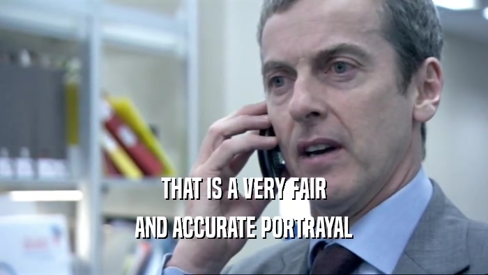 THAT IS A VERY FAIR AND ACCURATE PORTRAYAL 