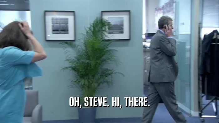 OH, STEVE. HI, THERE.  