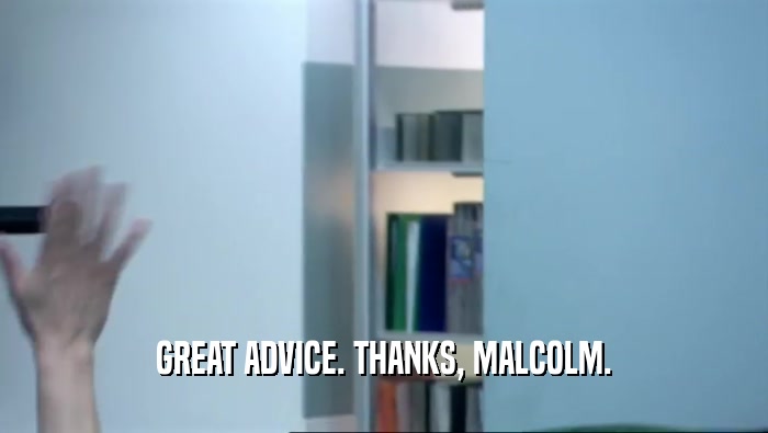 GREAT ADVICE. THANKS, MALCOLM.  