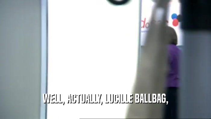 WELL, ACTUALLY, LUCILLE BALLBAG,  