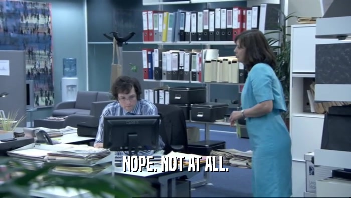 NOPE. NOT AT ALL.  