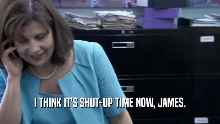 I THINK IT'S SHUT-UP TIME NOW, JAMES.  