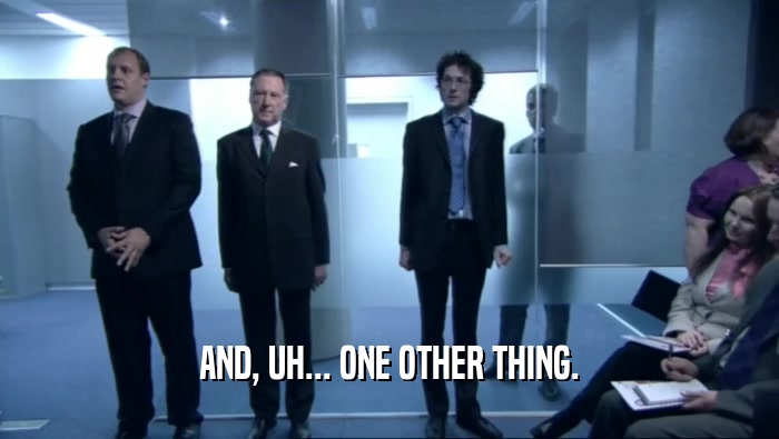 AND, UH... ONE OTHER THING.  