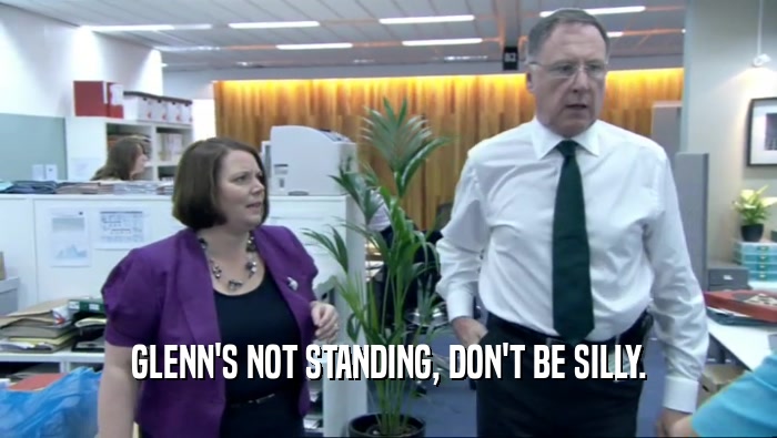 GLENN'S NOT STANDING, DON'T BE SILLY.
  