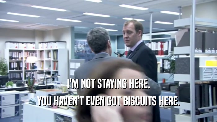 I'M NOT STAYING HERE. YOU HAVEN'T EVEN GOT BISCUITS HERE. 