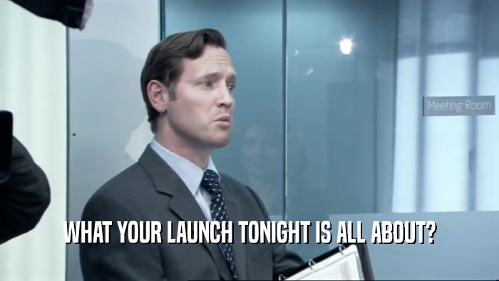 WHAT YOUR LAUNCH TONIGHT IS ALL ABOUT?  