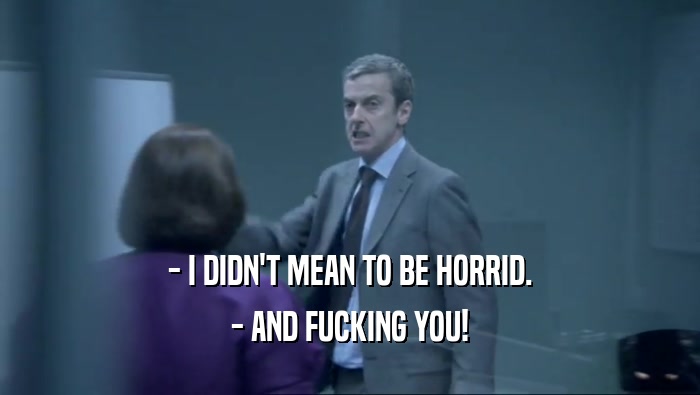 - I DIDN'T MEAN TO BE HORRID. - AND FUCKING YOU! 