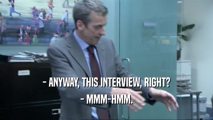 - ANYWAY, THIS INTERVIEW, RIGHT? - MMM-HMM. 