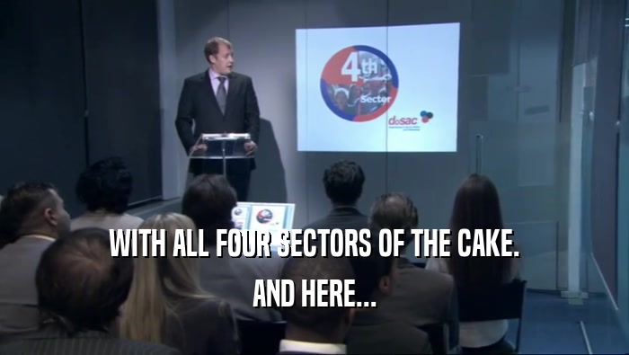 WITH ALL FOUR SECTORS OF THE CAKE. AND HERE... 