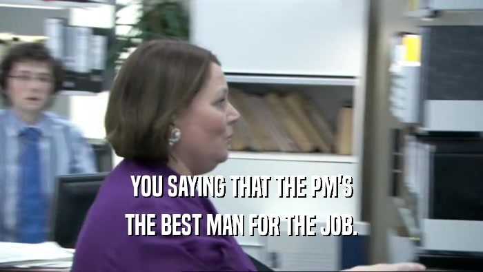 YOU SAYING THAT THE PM'S THE BEST MAN FOR THE JOB. 