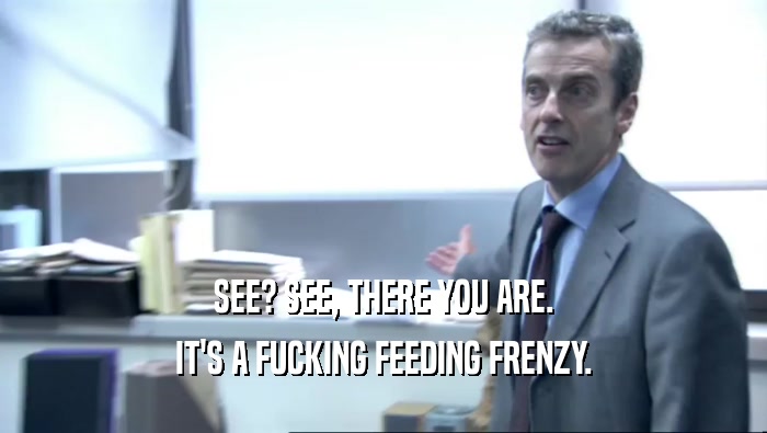 SEE? SEE, THERE YOU ARE. IT'S A FUCKING FEEDING FRENZY. 