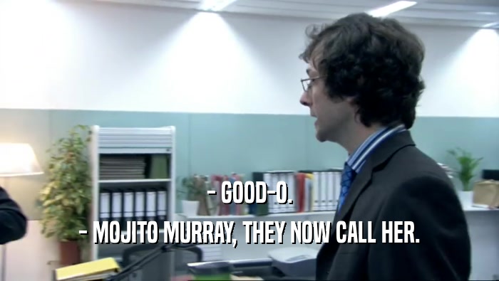 - GOOD-O.
 - MOJITO MURRAY, THEY NOW CALL HER.
 