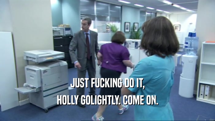 JUST FUCKING DO IT, HOLLY GOLIGHTLY. COME ON. 