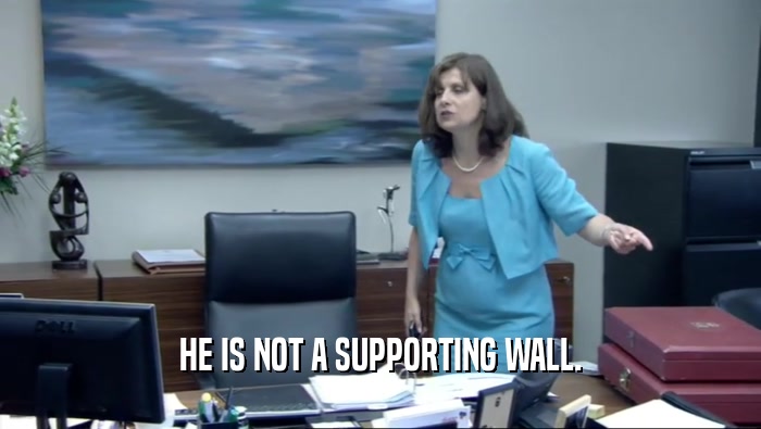 HE IS NOT A SUPPORTING WALL.  
