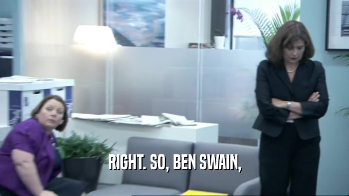 RIGHT. SO, BEN SWAIN,  