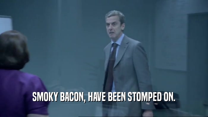 SMOKY BACON, HAVE BEEN STOMPED ON.  