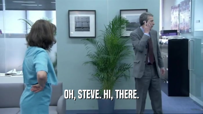 OH, STEVE. HI, THERE.  