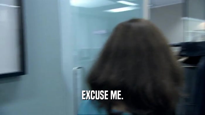 EXCUSE ME.  