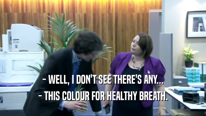 - WELL, I DON'T SEE THERE'S ANY... - THIS COLOUR FOR HEALTHY BREATH. 
