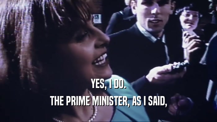 YES, I DO.
 THE PRIME MINISTER, AS I SAID,
 