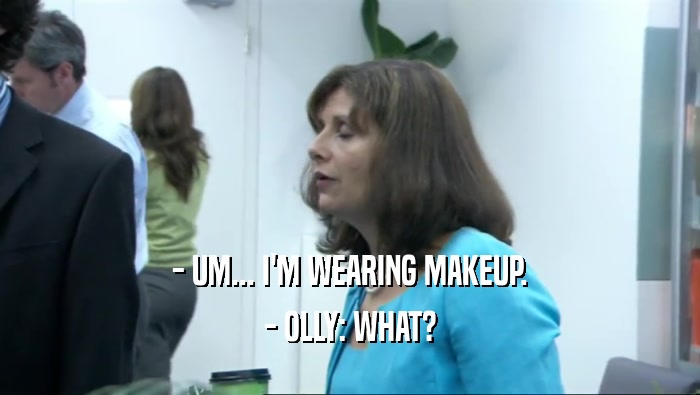 - UM... I'M WEARING MAKEUP.
 - OLLY: WHAT?
 