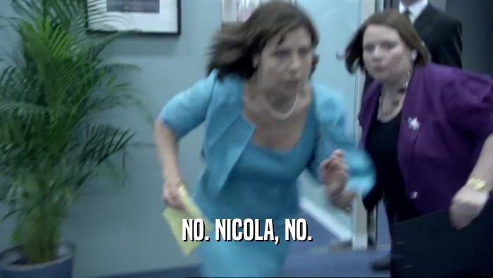 NO. NICOLA, NO.  