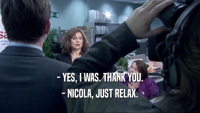 - YES, I WAS. THANK YOU. - NICOLA, JUST RELAX. 
