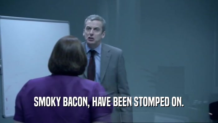 SMOKY BACON, HAVE BEEN STOMPED ON.  