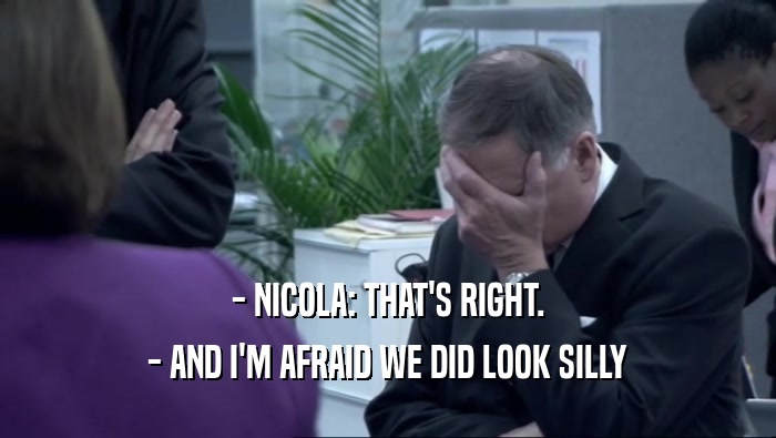 - NICOLA: THAT'S RIGHT. - AND I'M AFRAID WE DID LOOK SILLY 