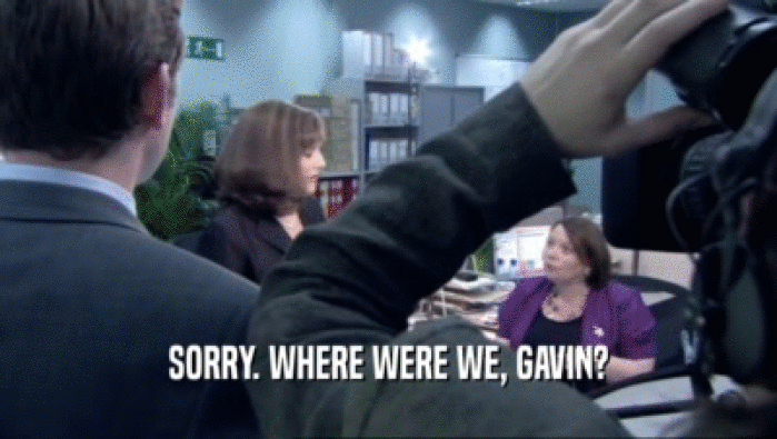 SORRY. WHERE WERE WE, GAVIN?  