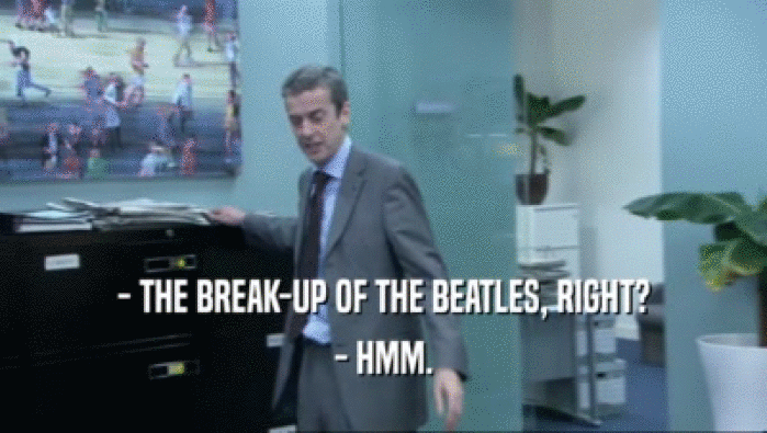 - THE BREAK-UP OF THE BEATLES, RIGHT? - HMM. 