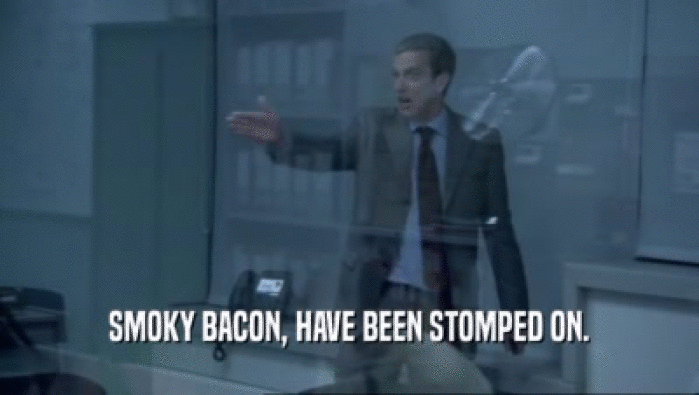 SMOKY BACON, HAVE BEEN STOMPED ON.  