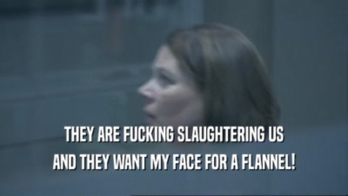 THEY ARE FUCKING SLAUGHTERING US AND THEY WANT MY FACE FOR A FLANNEL! 