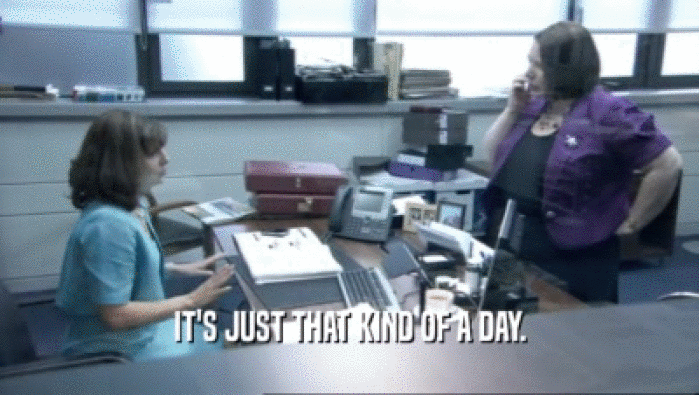 IT'S JUST THAT KIND OF A DAY.  