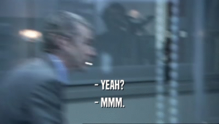 - YEAH? - MMM. 