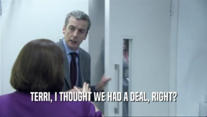 TERRI, I THOUGHT WE HAD A DEAL, RIGHT?  