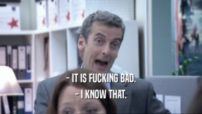 - IT IS FUCKING BAD. - I KNOW THAT. 